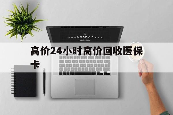 嵊州最新的高价24小时高价回收医保卡方法分享(嵊州高价回收医保卡联系方式教程)