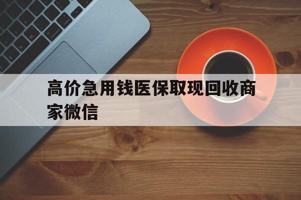 嵊州最新的高价急用钱医保取现回收商家微信方法分享(嵊州高价回收医保卡联系方式教程)